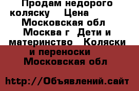 Продам недорого коляску! › Цена ­ 6 000 - Московская обл., Москва г. Дети и материнство » Коляски и переноски   . Московская обл.